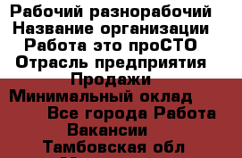 Рабочий-разнорабочий › Название организации ­ Работа-это проСТО › Отрасль предприятия ­ Продажи › Минимальный оклад ­ 14 440 - Все города Работа » Вакансии   . Тамбовская обл.,Моршанск г.